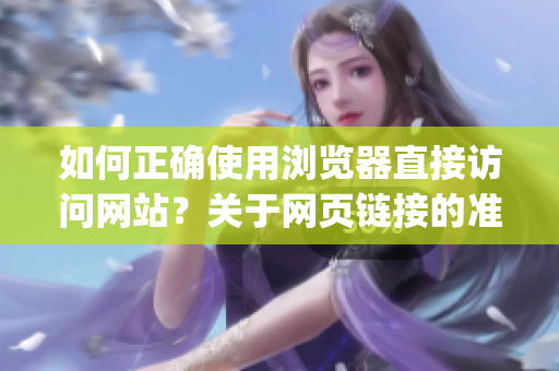 如何正确使用浏览器直接访问网站？关于网页链接的准确打开方式分享(1)