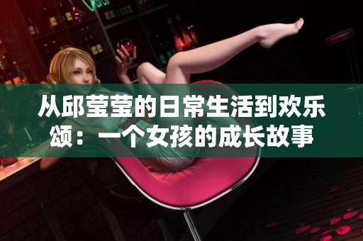 从邱莹莹的日常生活到欢乐颂：一个女孩的成长故事