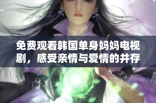 免费观看韩国单身妈妈电视剧，感受亲情与爱情的并存共存！
