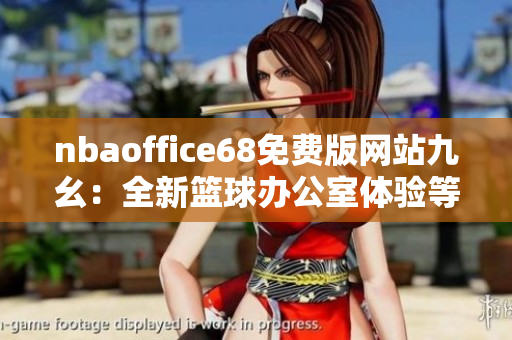 nbaoffice68免费版网站九幺：全新篮球办公室体验等你来体验