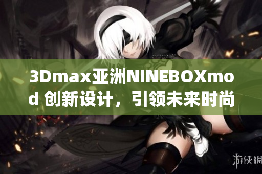 3Dmax亚洲NINEBOXmod 创新设计，引领未来时尚空间(1)