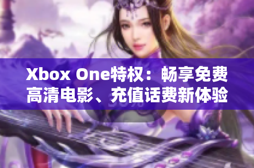 Xbox One特权：畅享免费高清电影、充值话费新体验