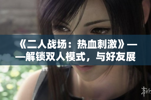《二人战场：热血刺激》——解锁双人模式，与好友展开惊险对决！