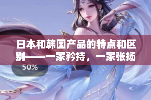 日本和韩国产品的特点和区别——一家矜持，一家张扬。