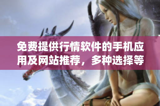 免费提供行情软件的手机应用及网站推荐，多种选择等你来尝试(1)