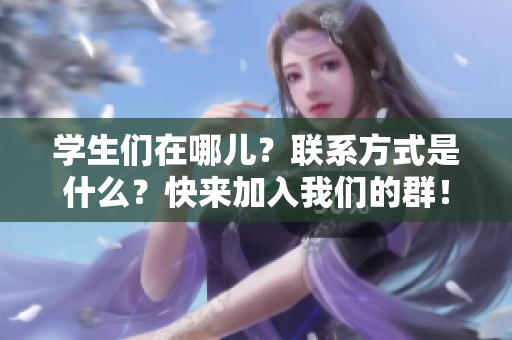 学生们在哪儿？联系方式是什么？快来加入我们的群！
