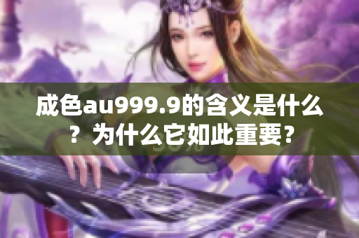 成色au999.9的含义是什么？为什么它如此重要？