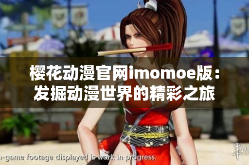樱花动漫官网imomoe版：发掘动漫世界的精彩之旅
