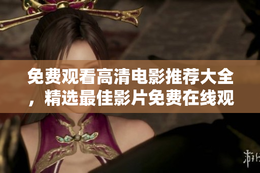 免费观看高清电影推荐大全，精选最佳影片免费在线观看