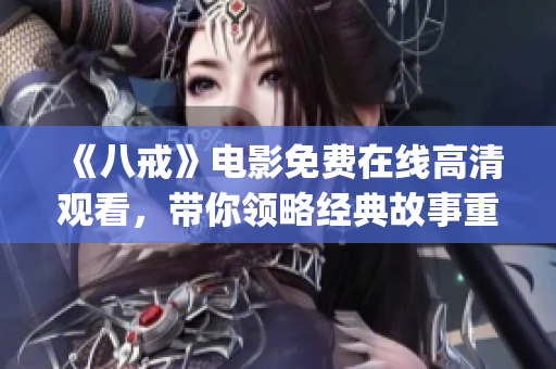 《八戒》电影免费在线高清观看，带你领略经典故事重现的精彩魅力(1)
