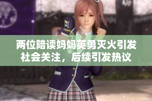 两位陪读妈妈英勇灭火引发社会关注，后续引发热议