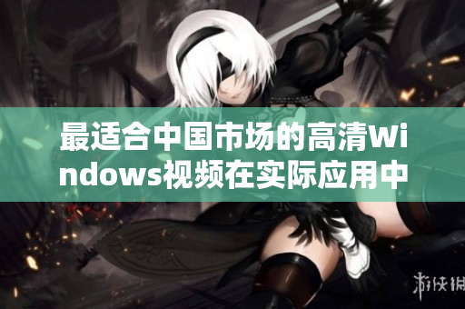 最适合中国市场的高清Windows视频在实际应用中的排他性场景