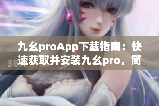 九幺proApp下载指南：快速获取并安装九幺pro，简单易行(1)