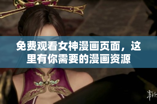 免费观看女神漫画页面，这里有你需要的漫画资源