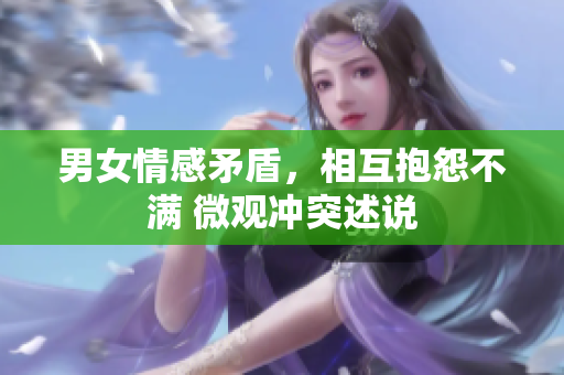 男女情感矛盾，相互抱怨不满 微观冲突述说