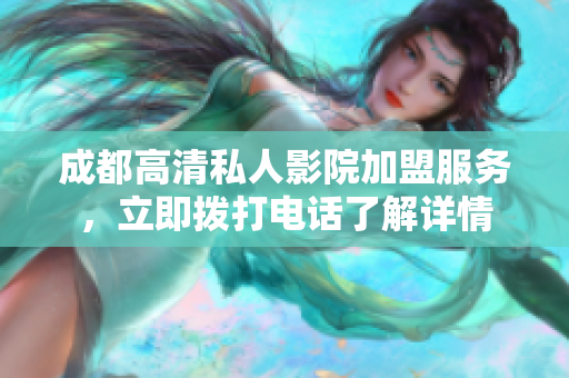 成都高清私人影院加盟服务，立即拨打电话了解详情