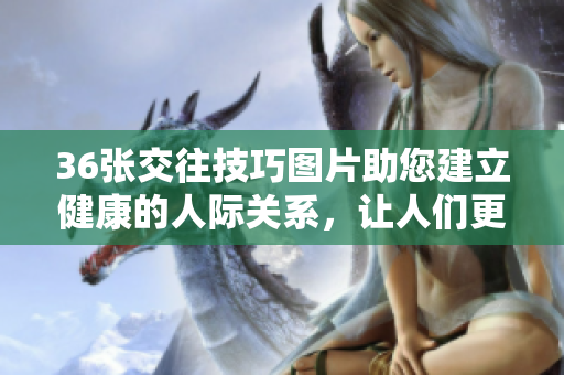 36张交往技巧图片助您建立健康的人际关系，让人们更亲近和快乐