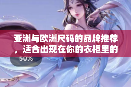亚洲与欧洲尺码的品牌推荐，适合出现在你的衣柜里的那个品牌！