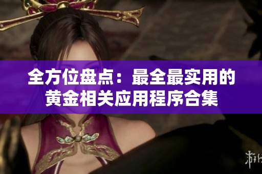 全方位盘点：最全最实用的黄金相关应用程序合集