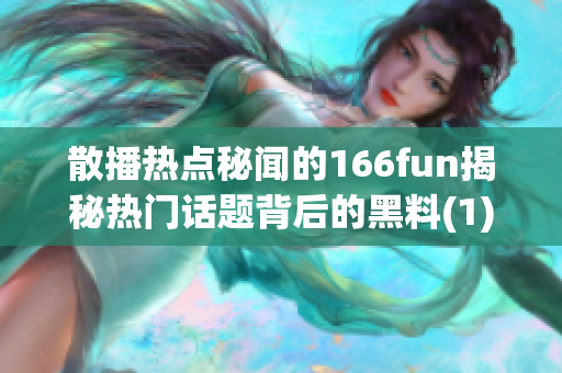 散播热点秘闻的166fun揭秘热门话题背后的黑料(1)