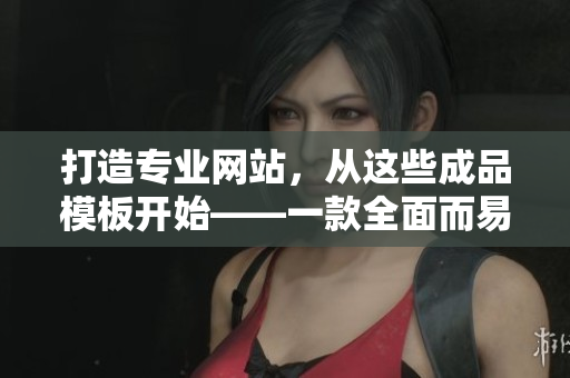 打造专业网站，从这些成品模板开始——一款全面而易用的网站制作工具