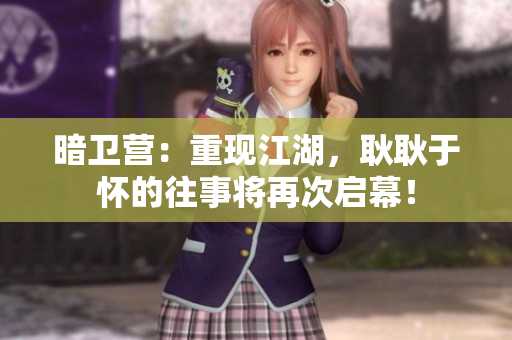 暗卫营：重现江湖，耿耿于怀的往事将再次启幕！