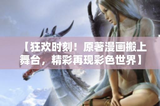 【狂欢时刻！原著漫画搬上舞台，精彩再现彩色世界】