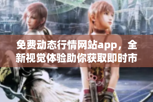 免费动态行情网站app，全新视觉体验助你获取即时市场信息