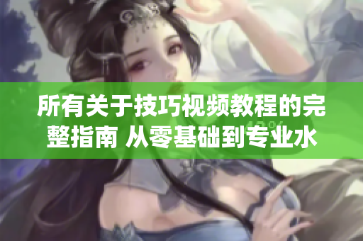 所有关于技巧视频教程的完整指南 从零基础到专业水平，一网打尽(1)