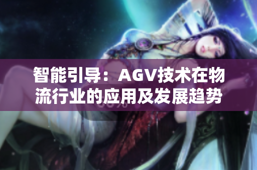 智能引导：AGV技术在物流行业的应用及发展趋势
