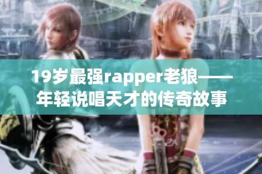 19岁最强rapper老狼——年轻说唱天才的传奇故事
