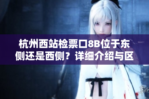 杭州西站检票口8B位于东侧还是西侧？详细介绍与区分