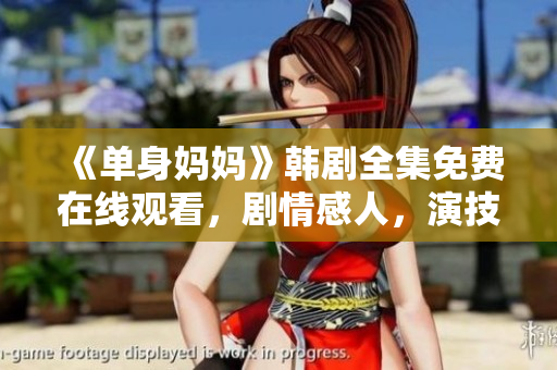 《单身妈妈》韩剧全集免费在线观看，剧情感人，演技精湛，让你热泪盈眶！