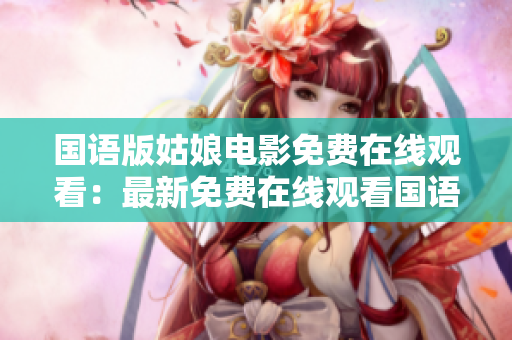 国语版姑娘电影免费在线观看：最新免费在线观看国语版姑娘电影