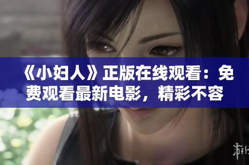 《小妇人》正版在线观看：免费观看最新电影，精彩不容错过