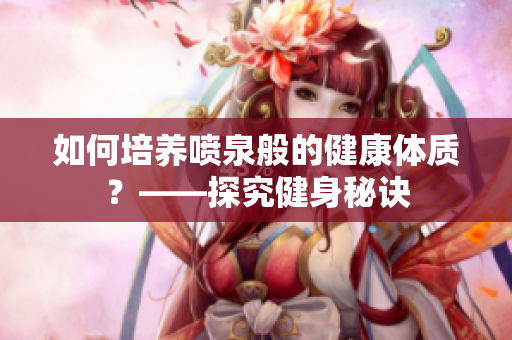 如何培养喷泉般的健康体质？——探究健身秘诀