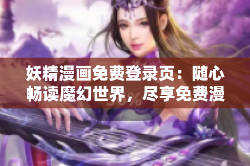 妖精漫画免费登录页：随心畅读魔幻世界，尽享免费漫画乐趣