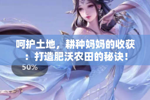 呵护土地，耕种妈妈的收获：打造肥沃农田的秘诀！