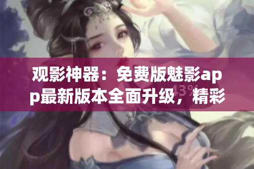 观影神器：免费版魅影app最新版本全面升级，精彩影视尽情畅享(1)