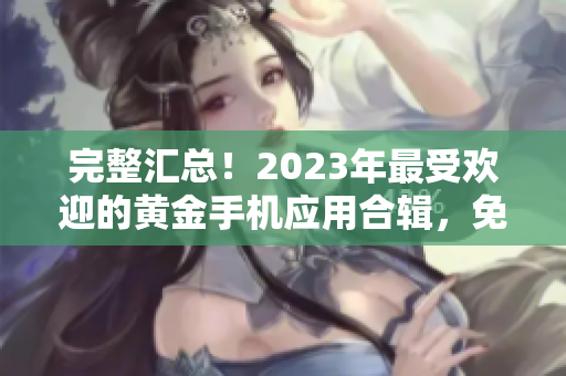 完整汇总！2023年最受欢迎的黄金手机应用合辑，免费下载一网打尽