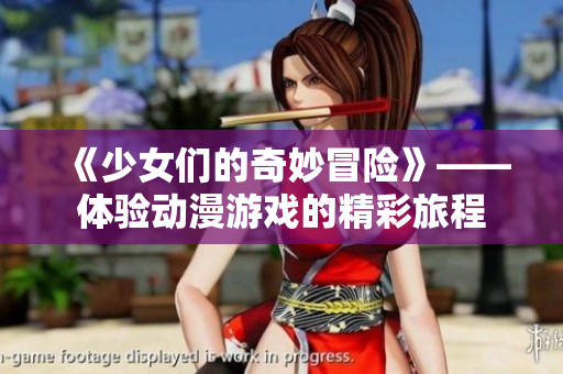 《少女们的奇妙冒险》——体验动漫游戏的精彩旅程