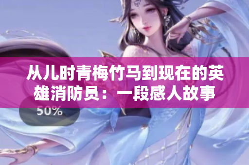 从儿时青梅竹马到现在的英雄消防员：一段感人故事