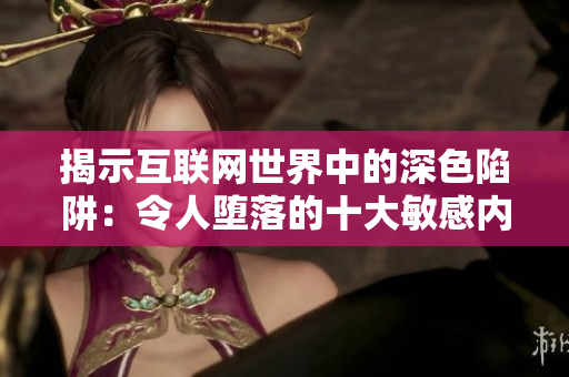 揭示互联网世界中的深色陷阱：令人堕落的十大敏感内容应用