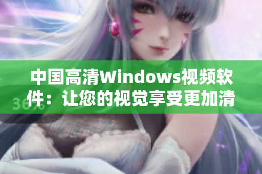 中国高清Windows视频软件：让您的视觉享受更加清晰的窗口