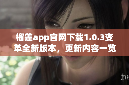 榴莲app官网下载1.0.3变革全新版本，更新内容一览