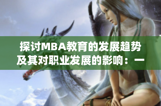 探讨MBA教育的发展趋势及其对职业发展的影响：一位编辑的见解(1)