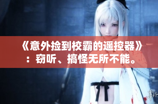 《意外捡到校霸的遥控器》：窃听、搞怪无所不能。