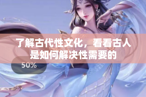 了解古代性文化，看看古人是如何解决性需要的
