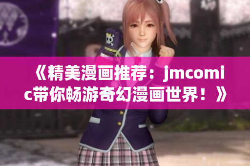 《精美漫画推荐：jmcomic带你畅游奇幻漫画世界！》
