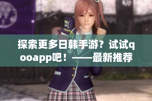 探索更多日韩手游？试试qooapp吧！——最新推荐